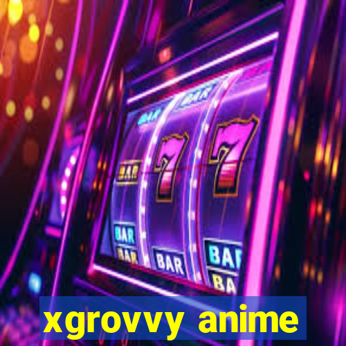 xgrovvy anime